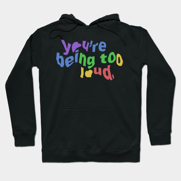 You’re Being To Loud. Hoodie by taylorstycoon